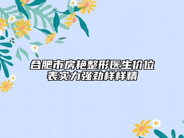合肥市房艷整形醫(yī)生價位表實力強勁樣樣精