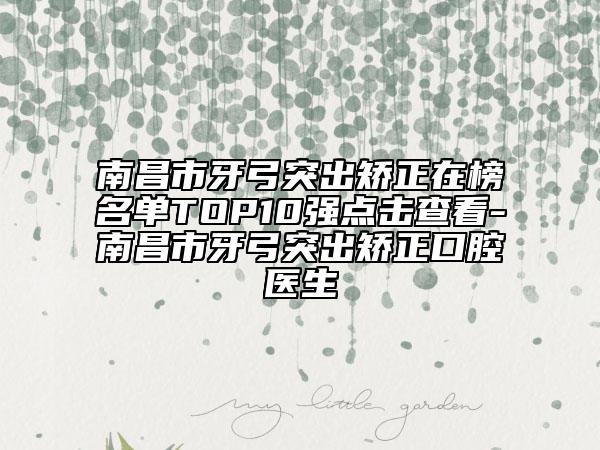 南昌市牙弓突出矯正在榜名單TOP10強點擊查看-南昌市牙弓突出矯正口腔醫(yī)生