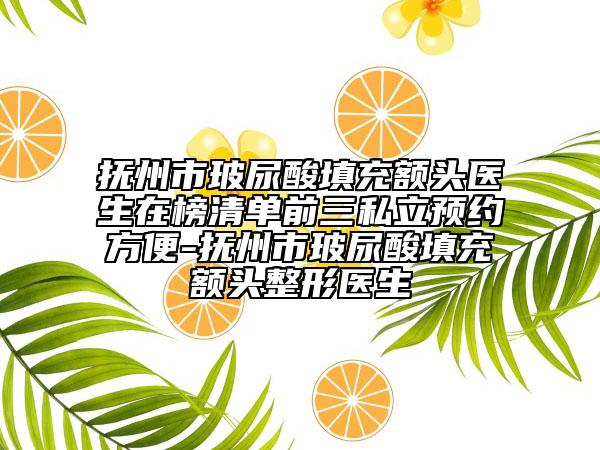 撫州市玻尿酸填充額頭醫(yī)生在榜清單前三私立預(yù)約方便-撫州市玻尿酸填充額頭整形醫(yī)生