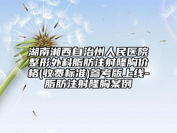 湖南湘西自治州人民醫(yī)院整形外科脂肪注射隆胸價格(收費標準)參考版上線-脂肪注射隆胸案例