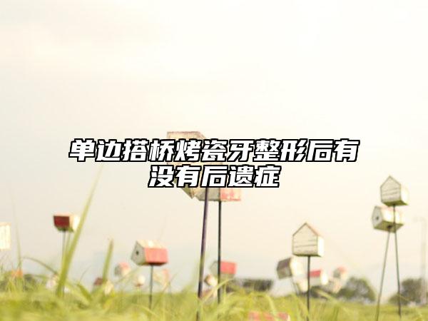 單邊搭橋烤瓷牙整形后有沒有后遺癥