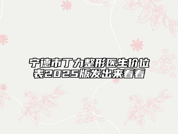 寧德市丁力整形醫(yī)生價(jià)位表2025版發(fā)出來(lái)看看