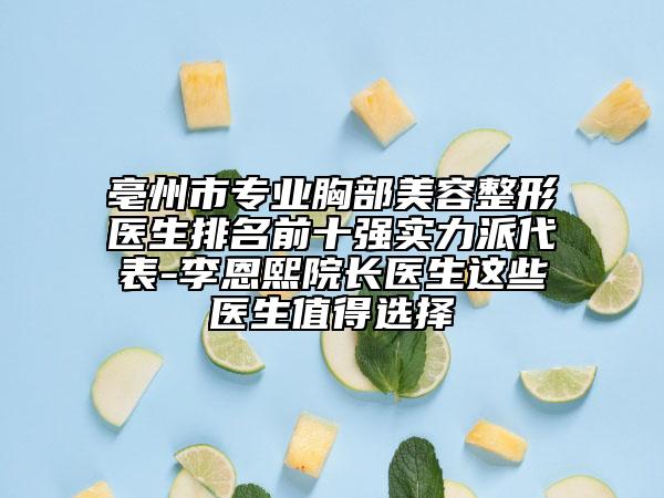 亳州市專業(yè)胸部美容整形醫(yī)生排名前十強實力派代表-李恩熙院長醫(yī)生這些醫(yī)生值得選擇