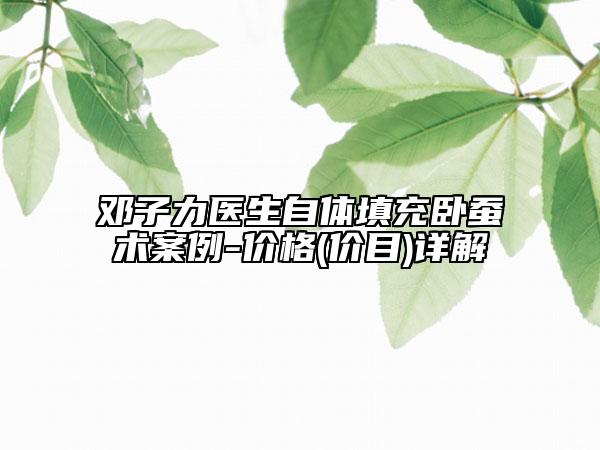 鄧子力醫(yī)生自體填充臥蠶術案例-價格(價目)詳解
