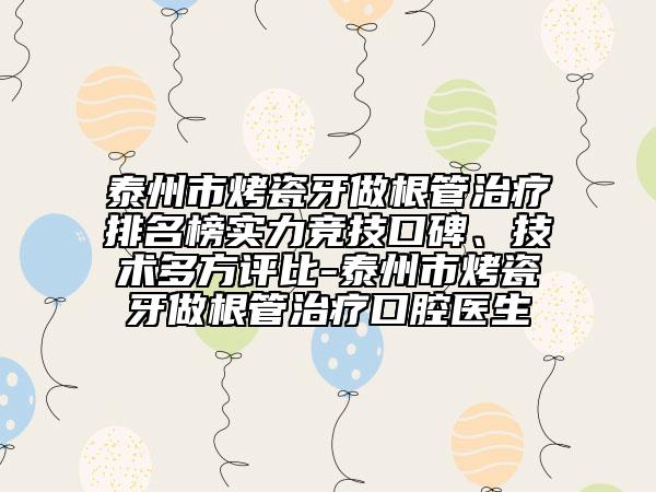 泰州市烤瓷牙做根管治療排名榜實(shí)力競技口碑、技術(shù)多方評比-泰州市烤瓷牙做根管治療口腔醫(yī)生