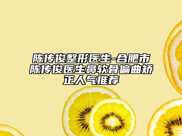 陳傳俊整形醫(yī)生-合肥市陳傳俊醫(yī)生鼻軟骨偏曲矯正人氣推薦