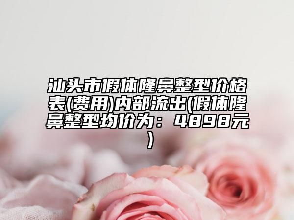 汕頭市假體隆鼻整型價格表(費用)內(nèi)部流出(假體隆鼻整型均價為：4898元）