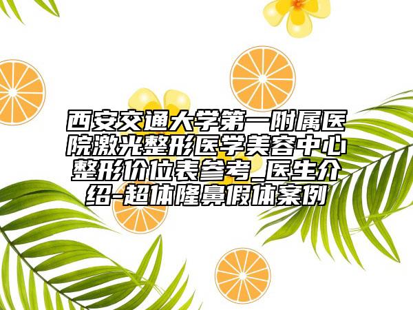 西安交通大學第一附屬醫(yī)院激光整形醫(yī)學美容中心整形價位表參考_醫(yī)生介紹-超體隆鼻假體案例