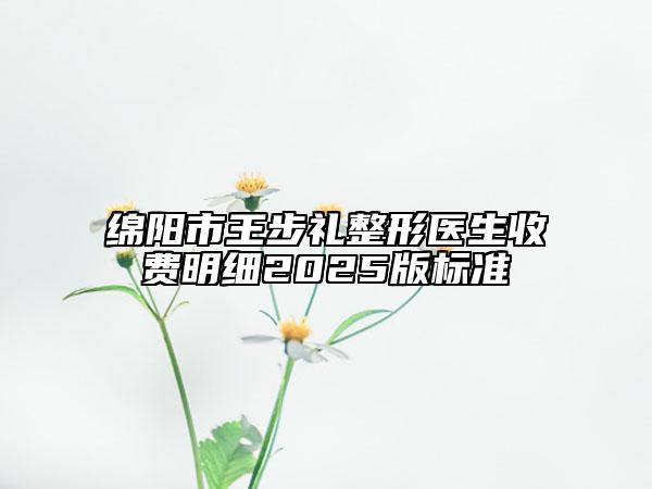 綿陽市王步禮整形醫(yī)生收費(fèi)明細(xì)2025版標(biāo)準(zhǔn)