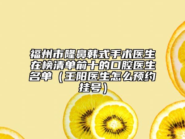 福州市隆鼻韓式手術(shù)醫(yī)生在榜清單前十的口腔醫(yī)生名單（王陽醫(yī)生怎么預(yù)約掛號）