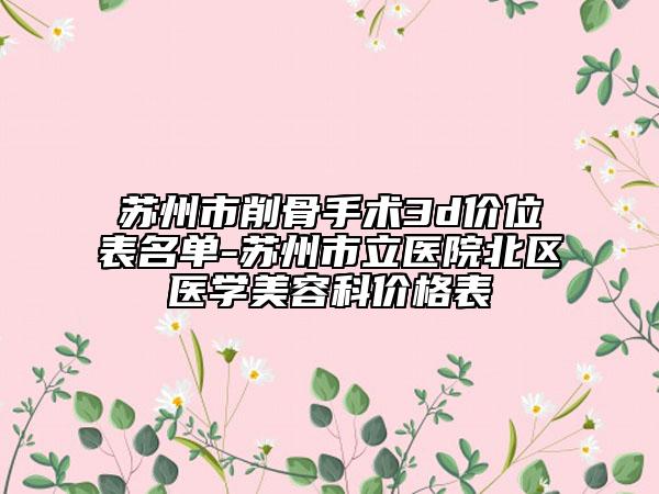 蘇州市削骨手術3d價位表名單-蘇州市立醫(yī)院北區(qū)醫(yī)學美容科價格表
