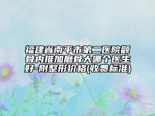 福建省南平市第二醫(yī)院顴骨內(nèi)推加磨骨大哪個(gè)醫(yī)生好-附整形價(jià)格(收費(fèi)標(biāo)準(zhǔn))