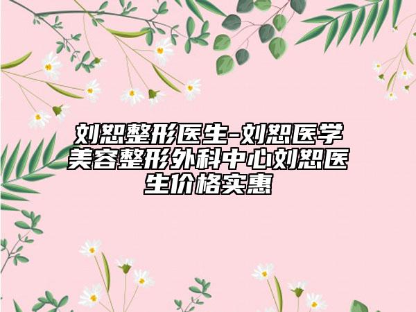劉恕整形醫(yī)生-劉恕醫(yī)學美容整形外科中心劉恕醫(yī)生價格實惠