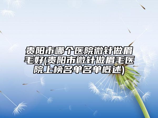 貴陽(yáng)市哪個(gè)醫(yī)院微針做眉毛好(貴陽(yáng)市微針做眉毛醫(yī)院上榜名單名單概述)