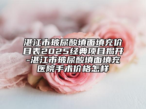 湛江市玻尿酸填面填充價(jià)目表2025經(jīng)典項(xiàng)目揭開(kāi)-湛江市玻尿酸填面填充醫(yī)院手術(shù)價(jià)格怎樣