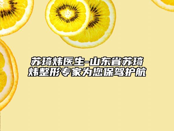 蘇琦煒醫(yī)生-山東省蘇琦煒整形專家為您保駕護(hù)航
