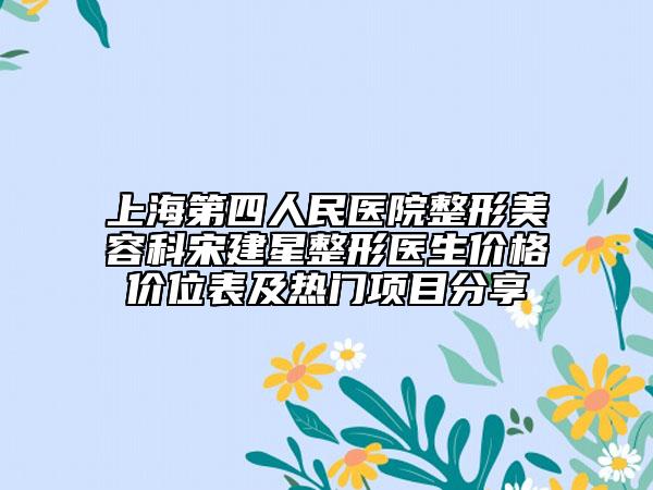 上海第四人民醫(yī)院整形美容科宋建星整形醫(yī)生價格價位表及熱門項目分享