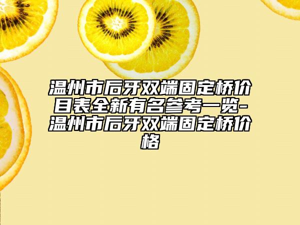 溫州市后牙雙端固定橋價(jià)目表全新有名參考一覽-溫州市后牙雙端固定橋價(jià)格