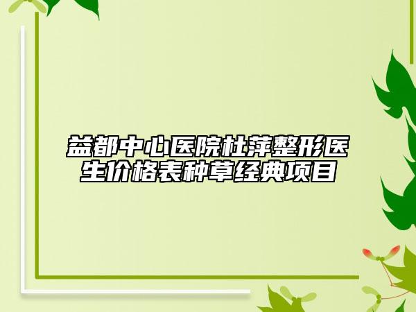 益都中心醫(yī)院杜萍整形醫(yī)生價(jià)格表種草經(jīng)典項(xiàng)目