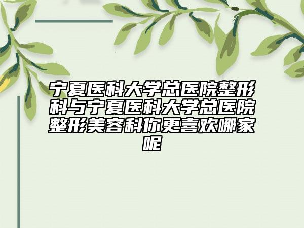 寧夏醫(yī)科大學總醫(yī)院整形科與寧夏醫(yī)科大學總醫(yī)院整形美容科你更喜歡哪家呢