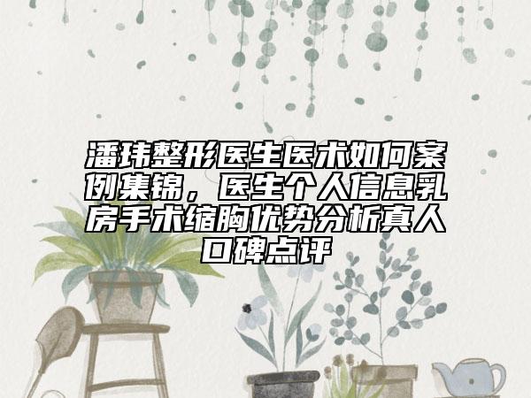 潘瑋整形醫(yī)生醫(yī)術如何案例集錦，醫(yī)生個人信息乳房手術縮胸優(yōu)勢分析真人口碑點評