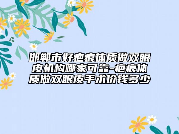 邯鄲市好疤痕體質(zhì)做雙眼皮機(jī)構(gòu)哪家可靠-疤痕體質(zhì)做雙眼皮手術(shù)價(jià)錢多少