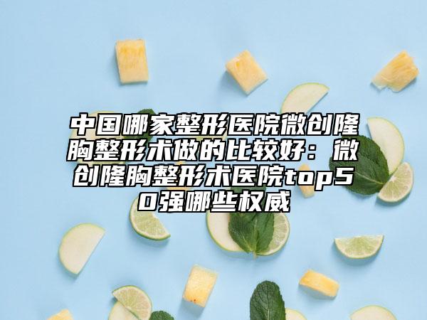 中國哪家整形醫(yī)院微創(chuàng)隆胸整形術(shù)做的比較好：微創(chuàng)隆胸整形術(shù)醫(yī)院top50強(qiáng)哪些權(quán)威