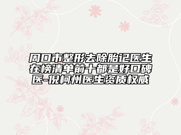 周口市整形去除胎記醫(yī)生在榜清單前十都是好口碑醫(yī)-倪柯州醫(yī)生資質(zhì)權(quán)威