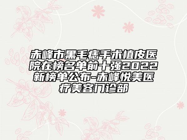 赤峰市黑毛痣手術(shù)植皮醫(yī)院在榜名單前十強(qiáng)2022新榜單公布-赤峰悅美醫(yī)療美容門診部