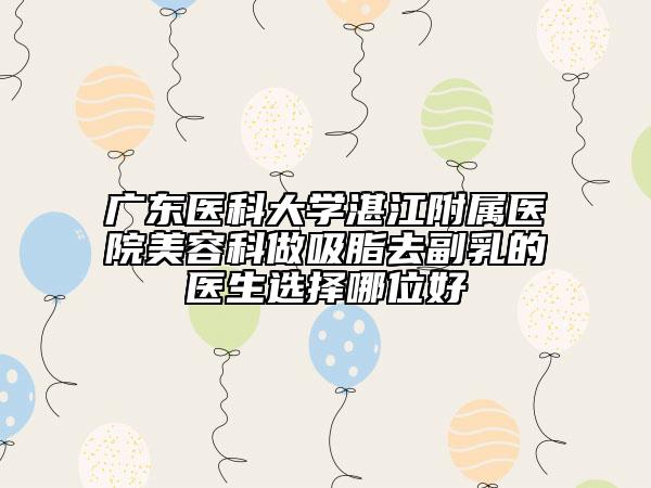 廣東醫(yī)科大學湛江附屬醫(yī)院美容科做吸脂去副乳的醫(yī)生選擇哪位好