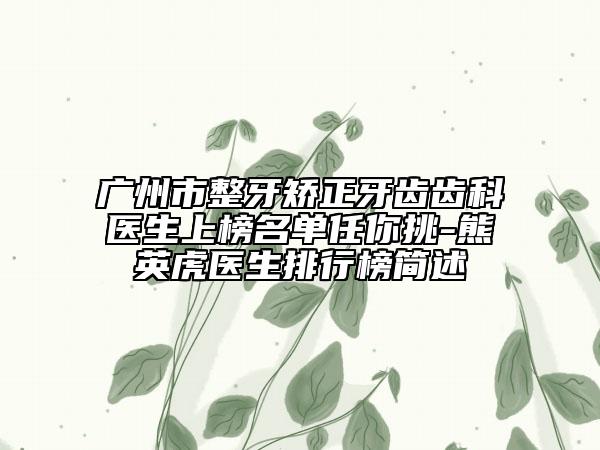廣州市整牙矯正牙齒齒科醫(yī)生上榜名單任你挑-熊英虎醫(yī)生排行榜簡(jiǎn)述
