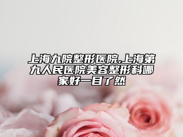 上海九院整形醫(yī)院,上海第九人民醫(yī)院美容整形科哪家好一目了然