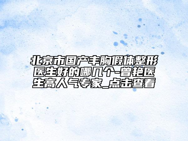 北京市國產(chǎn)豐胸假體整形醫(yī)生好的哪幾個-曾艷醫(yī)生高人氣專家_點擊查看