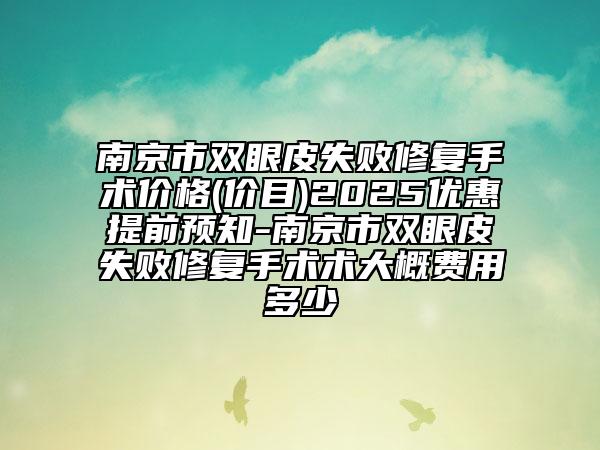 南京市雙眼皮失敗修復手術價格(價目)2025優(yōu)惠提前預知-南京市雙眼皮失敗修復手術術大概費用多少