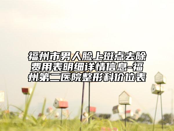 福州市男人臉上斑點去除費用表明細(xì)詳情信息-福州第二醫(yī)院整形科價位表