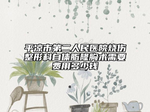 平?jīng)鍪械诙嗣襻t(yī)院燒傷整形科自體脂隆胸術(shù)需要費(fèi)用多少錢