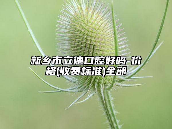 新鄉(xiāng)市立德口腔好嗎-價格(收費標準)全部