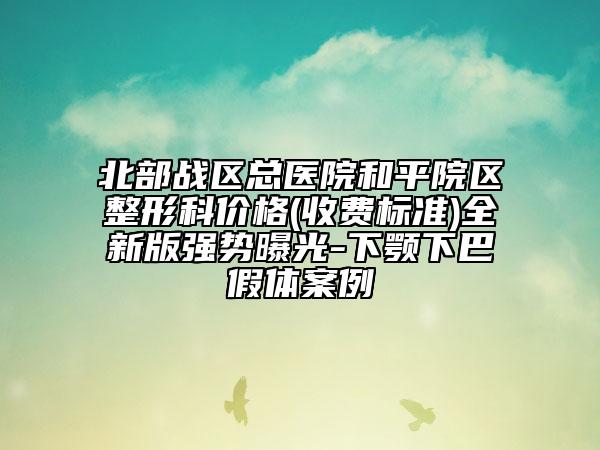 北部戰(zhàn)區(qū)總醫(yī)院和平院區(qū)整形科價(jià)格(收費(fèi)標(biāo)準(zhǔn))全新版強(qiáng)勢(shì)曝光-下顎下巴假體案例