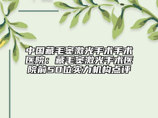 中國(guó)藏毛竇激光手術(shù)手術(shù)醫(yī)院：藏毛竇激光手術(shù)醫(yī)院前50位實(shí)力機(jī)構(gòu)點(diǎn)評(píng)