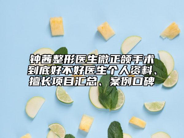 鐘茜整形醫(yī)生微正頜手術(shù)到底好不好醫(yī)生個人資料、擅長項(xiàng)目匯總、案例口碑