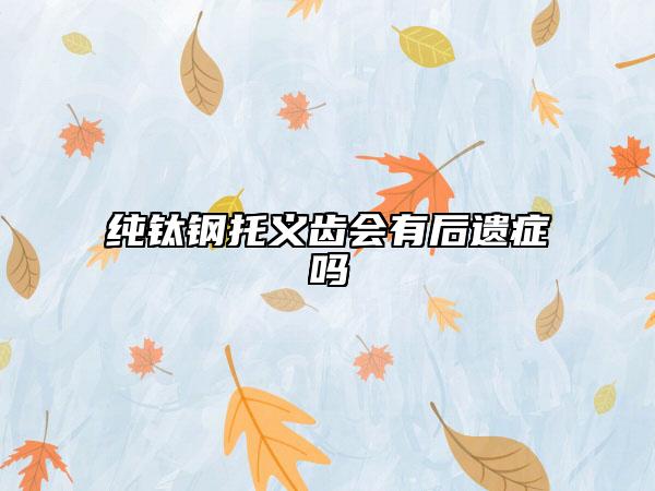 純鈦鋼托義齒會有后遺癥嗎