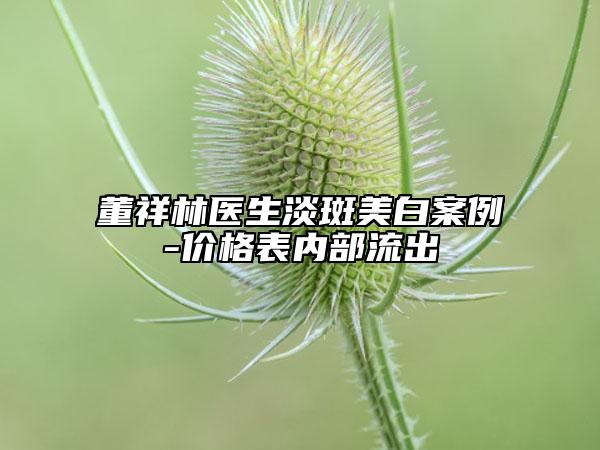 董祥林醫(yī)生淡斑美白案例-價格表內部流出