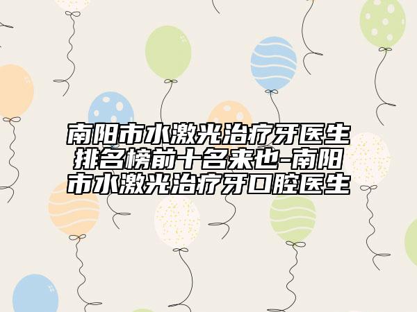 南陽(yáng)市水激光治療牙醫(yī)生排名榜前十名來(lái)也-南陽(yáng)市水激光治療牙口腔醫(yī)生