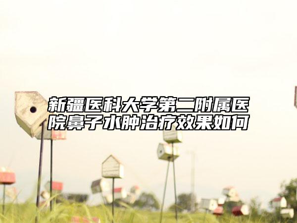 新疆醫(yī)科大學(xué)第二附屬醫(yī)院鼻子水腫治療效果如何