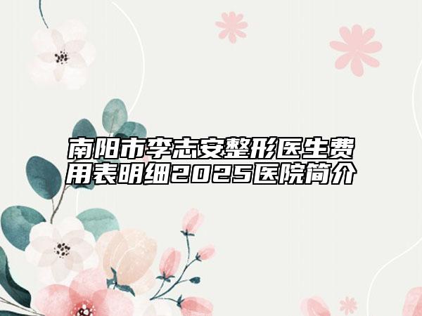 南陽市李志安整形醫(yī)生費(fèi)用表明細(xì)2025醫(yī)院簡介