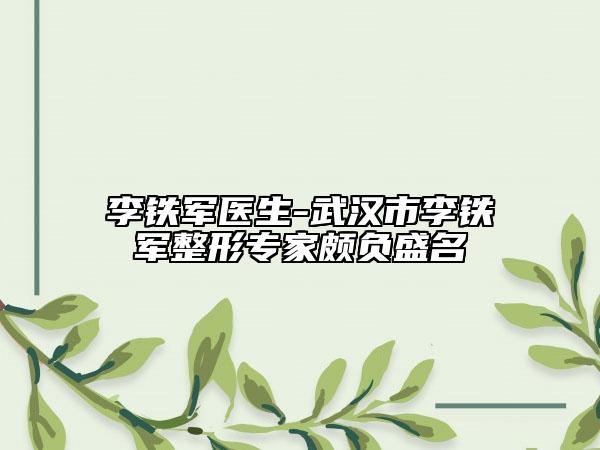 李鐵軍醫(yī)生-武漢市李鐵軍整形專家頗負盛名