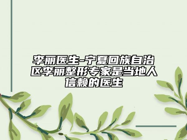李麗醫(yī)生-寧夏回族自治區(qū)李麗整形專家是當?shù)厝诵刨嚨尼t(yī)生