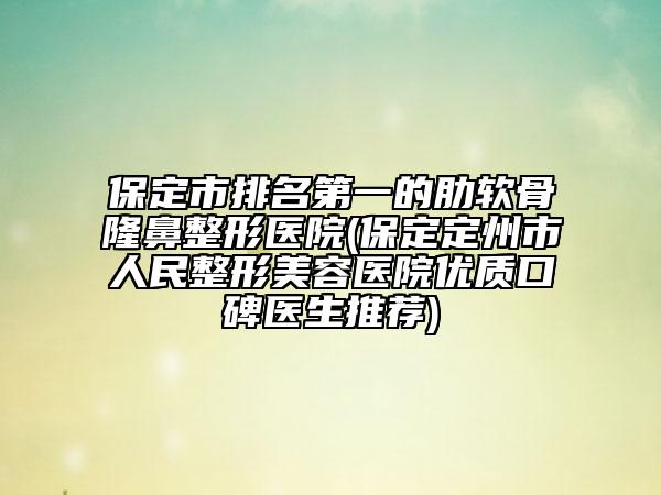 保定市排名第一的肋軟骨隆鼻整形醫(yī)院(保定定州市人民整形美容醫(yī)院優(yōu)質(zhì)口碑醫(yī)生推薦)