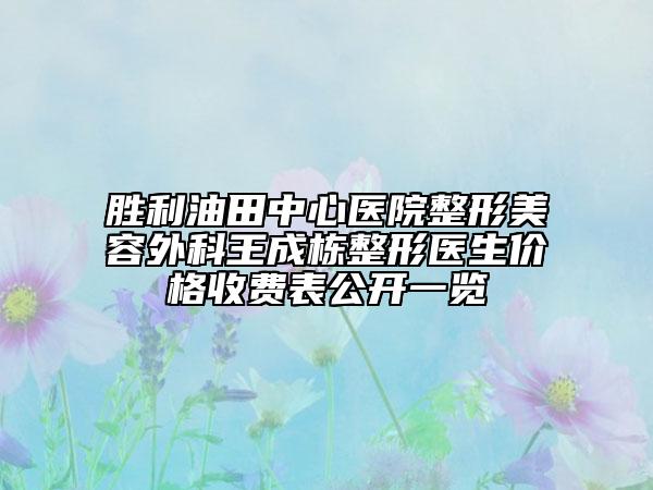 勝利油田中心醫(yī)院整形美容外科王成棟整形醫(yī)生價格收費表公開一覽