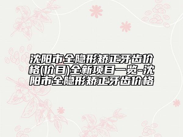 沈陽市全隱形矯正牙齒價(jià)格(價(jià)目)全新項(xiàng)目一覽-沈陽市全隱形矯正牙齒價(jià)格